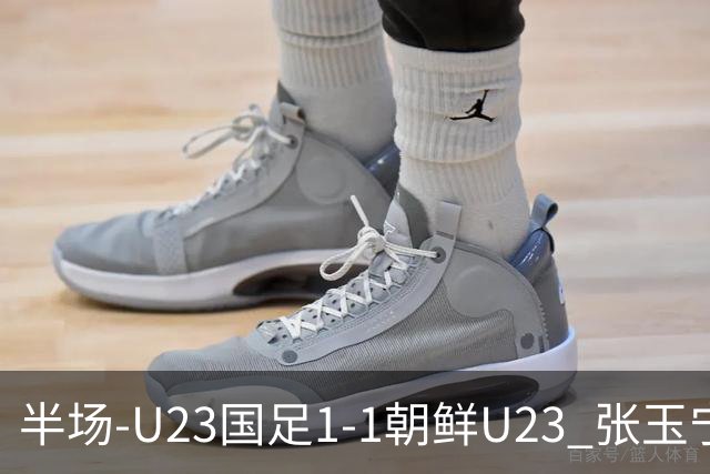 半场-U23国足1-1朝鲜U23 张玉宁头球破门吴曦献助攻毛伟杰染黄