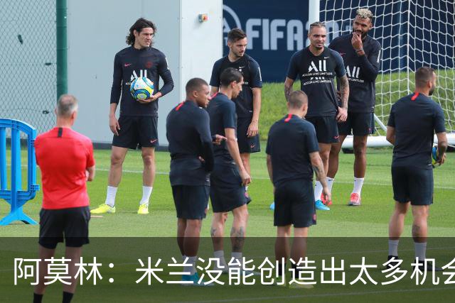 阿莫林：米兰没能创造出太多机会，拉比奥疲劳而莫雷拉两天没训练